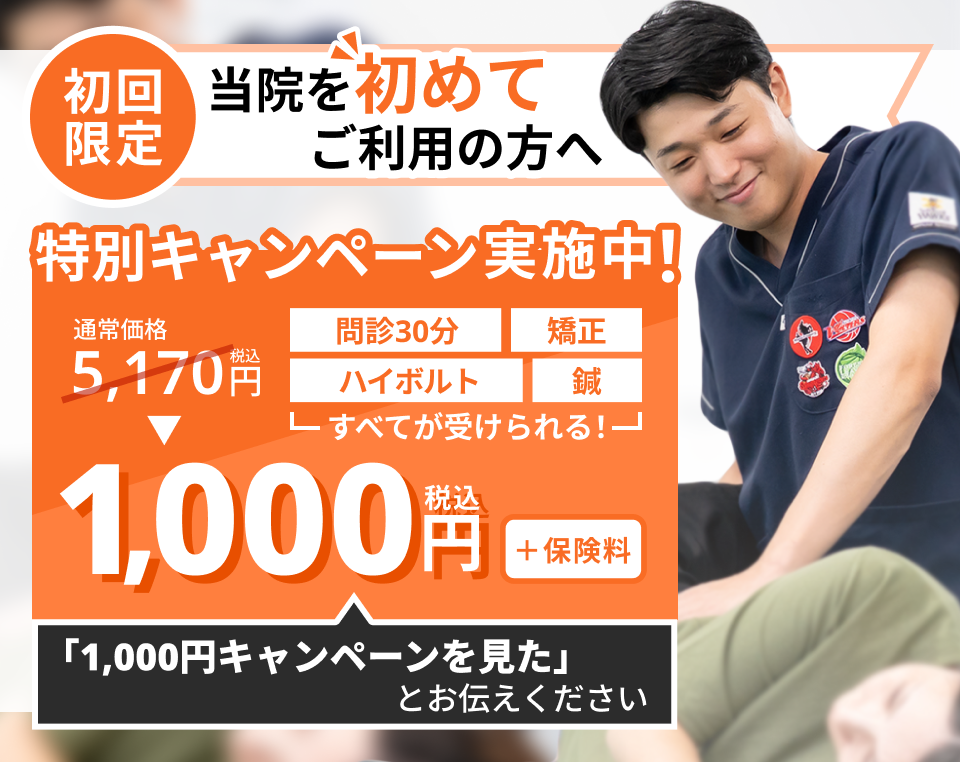 【初回限定】特別キャンペーン実施中。問診・矯正・ハイボルト・鍼が通常5,170円（税込）のところ1,000円（税込・＋保険料）。「1,000円キャンペーンを見た」とお伝えください。